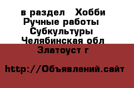  в раздел : Хобби. Ручные работы » Субкультуры . Челябинская обл.,Златоуст г.